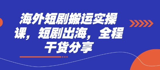 海外短剧搬运实操课，短剧出海，全程干货分享-创客聚集地