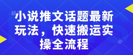 小说推文话题最新玩法，快速搬运实操全流程-创客聚集地