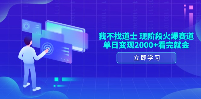我不找道士，现阶段火爆赛道，单日变现2000+看完就会-创客聚集地