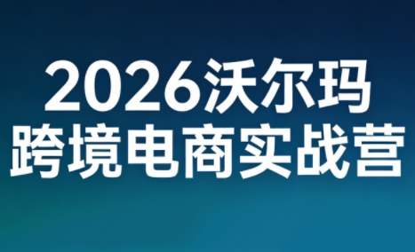 2026沃尔玛跨境电商实战营-创客聚集地