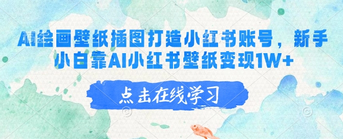 AI绘画壁纸插图打造小红书账号，新手小白靠AI小红书壁纸变现1W+-创客聚集地