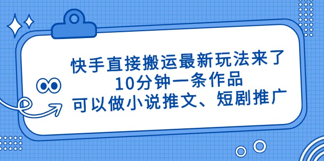 快手直接搬运最新玩法来了，10分钟一条作品，可以做小说推文、短剧推广...-创客聚集地