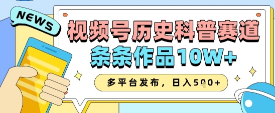 视频号历史科普赛道，条条作品10W+，多平台发布，助你变现收益翻倍-创客聚集地