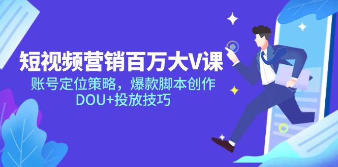 短视频营销百万大V课，账号定位策略，爆款脚本创作，DOU+投放技巧-创客聚集地