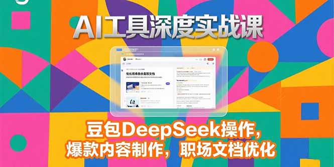 2025AI工具深度实战课，豆包DeepSeek操作，爆款内容制作，职场文档优化-创客聚集地