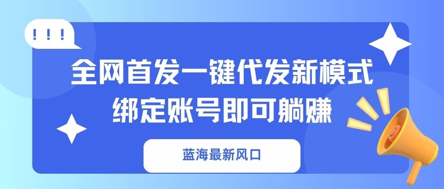 蓝海最新风口，全网首发一键代发新模式！绑定账号即可躺赚-创客聚集地