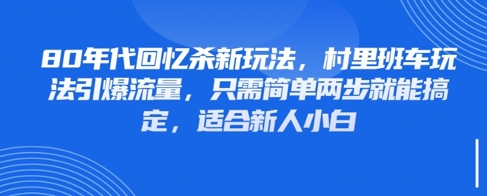 80年代回忆杀新玩法，村里班车玩法引爆流量，只需简单两步就能搞定，适合新人小白-创客聚集地