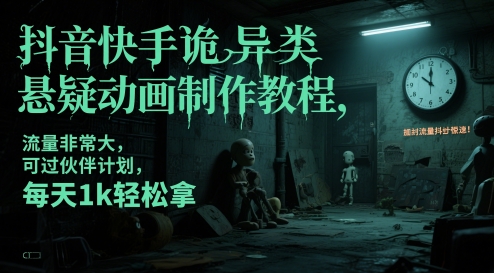 抖音快手诡异类悬疑动画制作教程，流量非常大，可过伙伴计划，每天1k轻松拿-创客聚集地