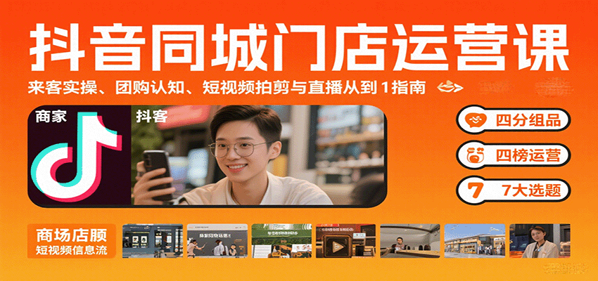 抖音同城门店运营课：来客实操、团购认知、短视频拍剪与直播从0到1指南-创客聚集地