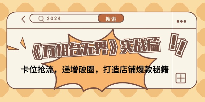 《万相台无界》实战篇：卡位抢流，递增破圈，打造店铺爆款秘籍-无水印-创客聚集地