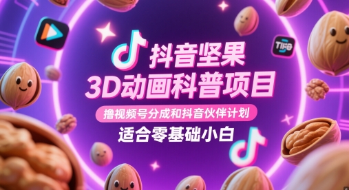抖音坚果3D动画科普项目，撸视频号分成和抖音伙伴计划，适合零基础小白-创客聚集地