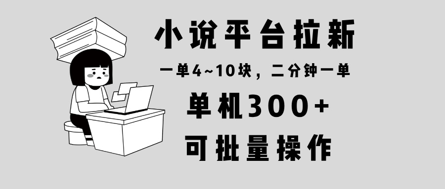 小说平台拉新，单机300+，两分钟一单4~10块，操作简单可批量。-创客聚集地