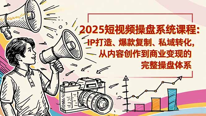 2025短视频操盘线下课程：IP打造、爆款复制、私域转化，从内容创作到商业变现的完整操盘体系-创客聚集地