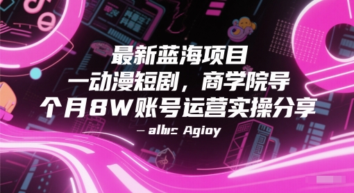 最新蓝海项目动漫短剧，商学院导师单抖音号一个月8W账号运营实操分享-创客聚集地