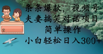 条条爆款，视频号夫妻搞笑对话项目，简单操作，小白轻松日入3张+-创客聚集地