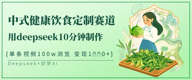爆火中式健康饮食定制赛道，用deepseek10分钟制作，单条视频100w浏览，单日变现多张-创客聚集地
