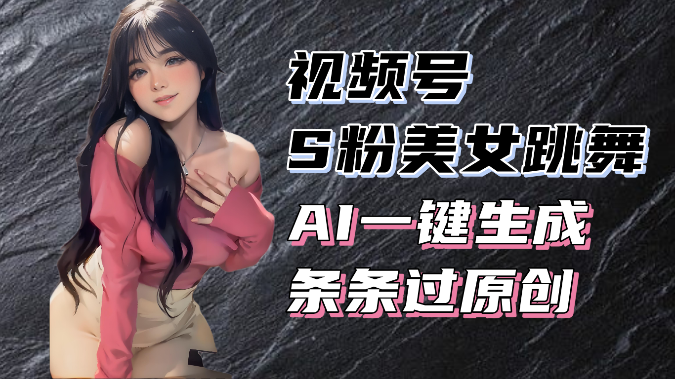 揭秘视频号S粉美女跳舞赛道，一键生成原创视频，收益翻倍！-创客聚集地
