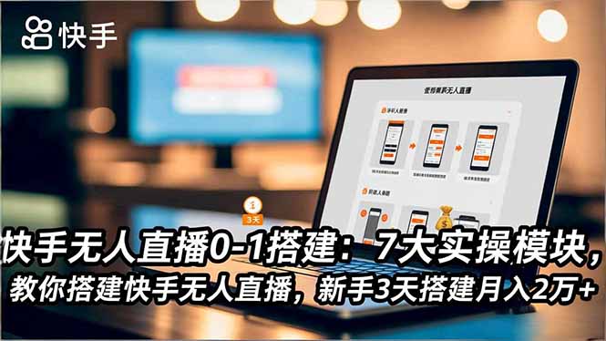 快手无人直播0-1搭建：7大实操模块，教你搭建快手无人直播，新手3天搭建月入2万+-创客聚集地