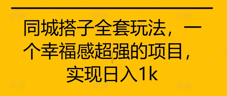 同城搭子全套玩法，一个幸福感超强的项目，实现日入1k【揭秘】-创客聚集地