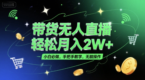 带货无人直播，轻松月入2W+，小白必做，手把手教学，无脑操作(附学习资料)-创客聚集地