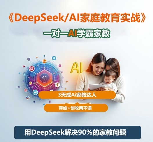 DeepSeek+Al家庭教育实战，一对一AI学霸家教，3天成Ai家教达人，带娃+创收两不误-创客聚集地