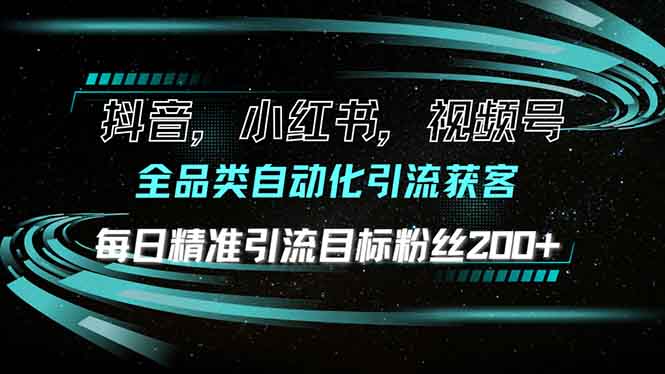 抖音小红书视频号全品类自动化引流获客，每日精准引流目标粉丝200+-创客聚集地