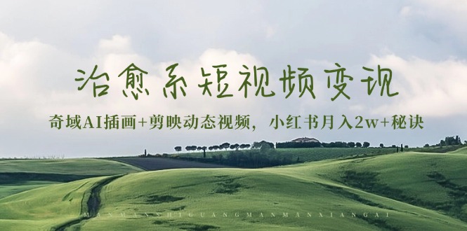 治愈系短视频变现：奇域AI插画+剪映动态视频，小红书月入2w+秘诀-创客聚集地