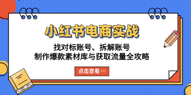 小红书电商实战：找对标账号、拆解账号、制作爆款素材库与获取流量全攻略-创客聚集地