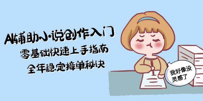 AI辅助小说创作入门，零基础快速上手指南，全年稳定接单秘诀-创客聚集地