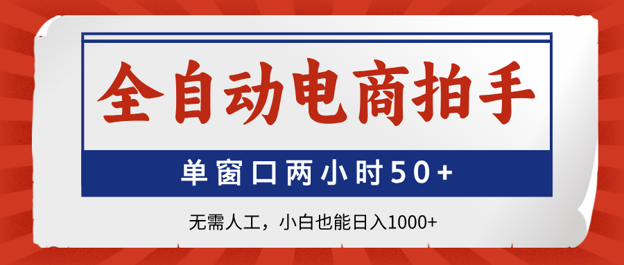 全自动电商拍手，单窗口两小时50+无需人工，小白也能日入1000+-创客聚集地