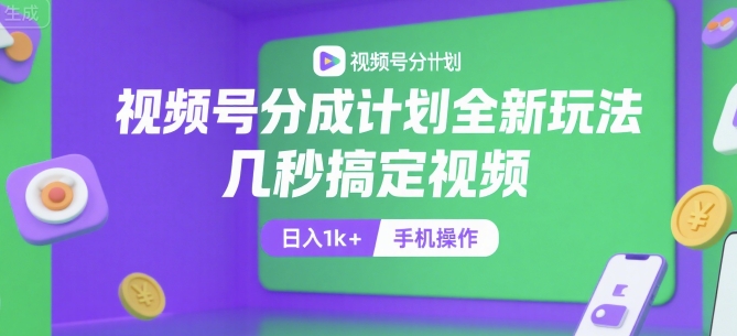 视频号分成计划全新玩法，几秒搞定视频，日入1k+，手机操作【揭秘】-创客聚集地