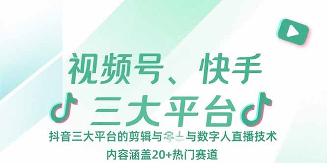 视频号、快手、抖音三大平台的剪辑与数字人直播技术，内容涵盖20+热门赛道-创客聚集地