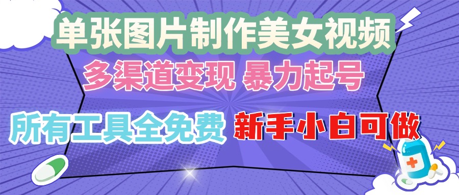 单张图片作美女视频 ，多渠道变现 暴力起号，所有工具全免费 ，新手小…-创客聚集地