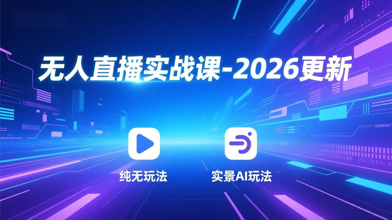 无人直播实战课-2026更新：纯无玩法、实景AI、真人玩法、绿幕玩法、真转无玩法、麒麟臂摇手等-创客聚集地
