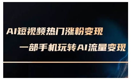 AI短视频热门涨粉变现课，AI数字人制作短视频超级变现实操课，一部手机玩转短视频变现-创客聚集地