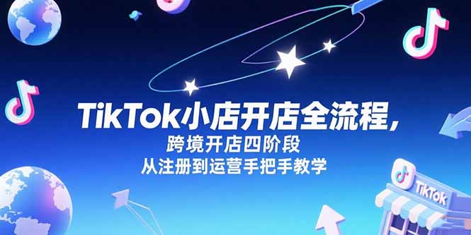 TikTok小店开店全流程，跨境开店四阶段，从注册到运营手把手教学-创客聚集地