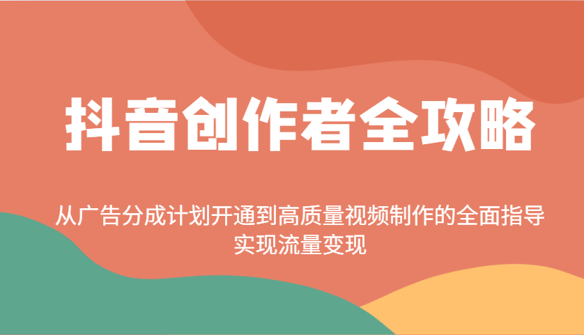 抖音创作者全攻略：从广告分成计划开通到高质量视频制作的全面指导，实现流量变现-创客聚集地