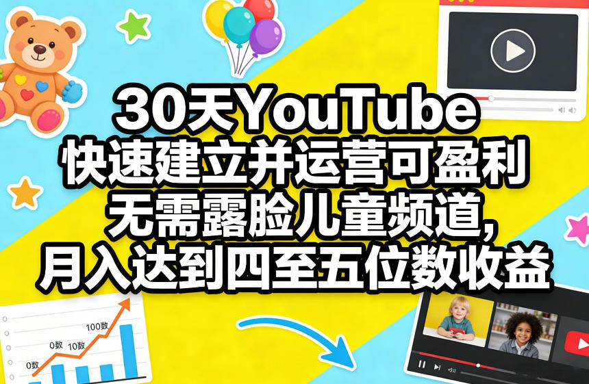 30天YouTube快速建立并运营可盈利无需露脸儿童频道，月入达到四至五位数收益-创客聚集地
