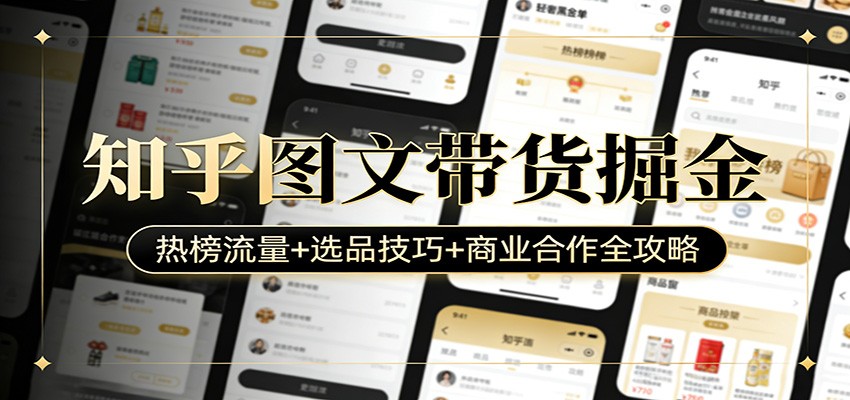 知乎图文带货掘金：热榜流量+选品技巧+商业合作全攻略-创客聚集地
