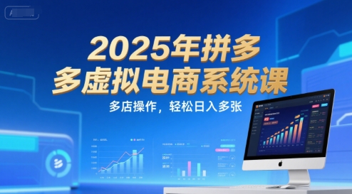 2025年拼多多虚拟电商系统课，多店操作，轻松日入多张-创客聚集地