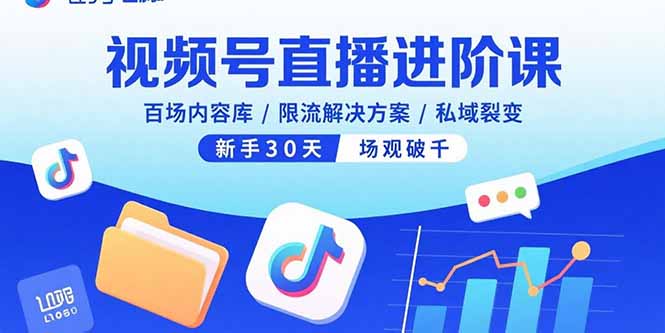 视频号直播进阶课，百场内容库/限流解决方案/私域裂变，新手30天场观破千-创客聚集地