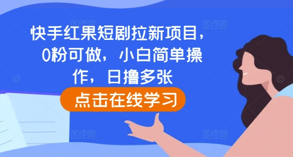 快手红果短剧拉新项目，0粉可做，小白简单操作，日撸多张-创客聚集地