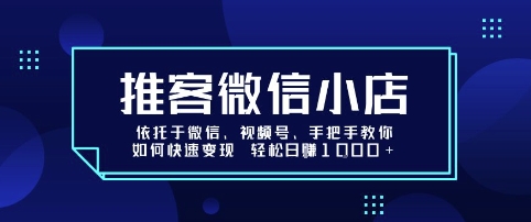 推客微信小店依托于微信、视频号，手把手教你如何快速变现 轻松日入1k+【揭秘】-创客聚集地