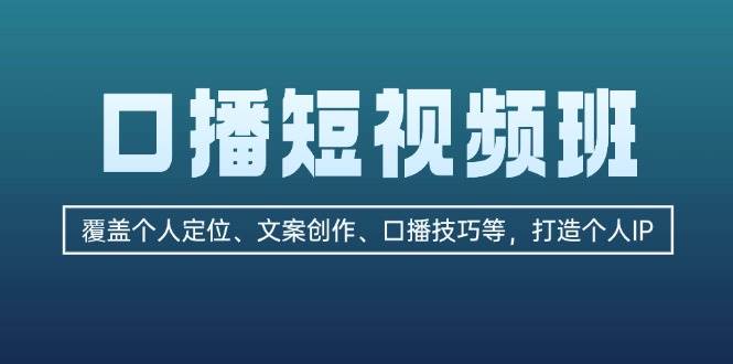 口播短视频班：覆盖个人定位、文案创作、口播技巧等，打造个人IP-创客聚集地