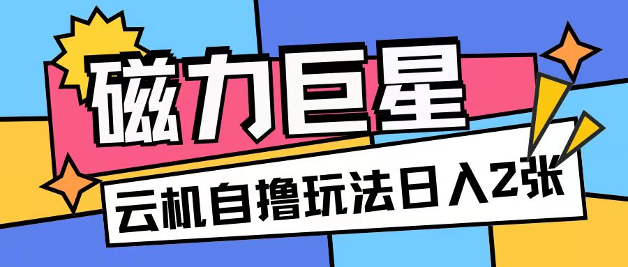 磁力巨星，无脑撸收益玩法无需手机云机操作可矩阵放大单日收入200+【揭秘】-创客聚集地