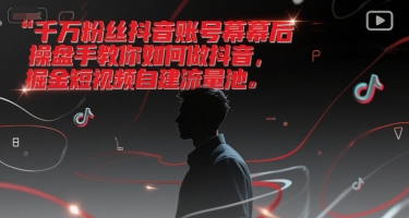 千万粉丝抖音账号幕后操盘手教你如何做抖音，掘金短视频自建流量池-创客聚集地