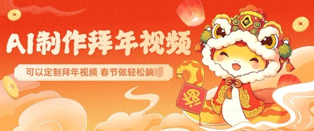 AI制作送祝福拜年视频，过年惊艳你的朋友圈可以定制拜年视频，AI一键生，春节做轻松躺Z-创客聚集地