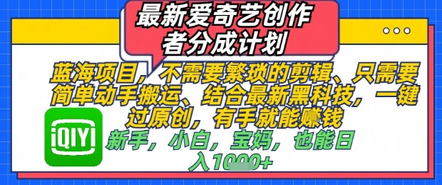 最新爱奇艺创作者分成计划，不需要繁琐的剪辑，只需要简单动手搬运，一键过原创，有手就能做-创客聚集地