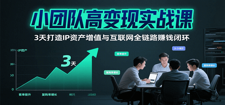 小团队高变现实战课，3天打造IP资产增值与互联网全链路赚钱闭环(第二期)-创客聚集地