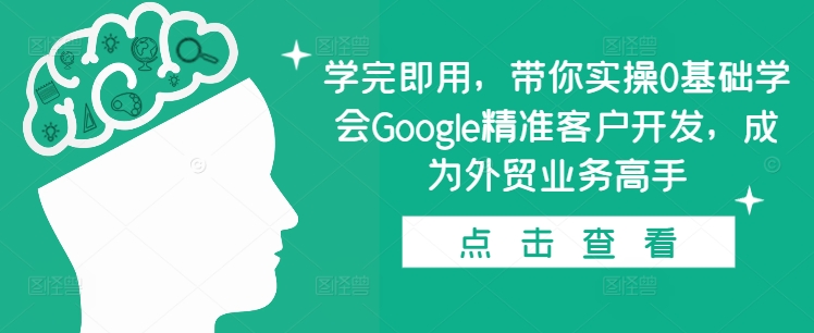 学完即用，带你实操0基础学会Google精准客户开发，成为外贸业务高手-创客聚集地